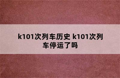 k101次列车历史 k101次列车停运了吗